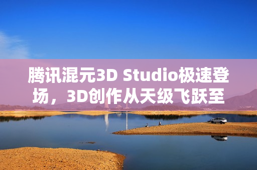 腾讯混元3D Studio极速登场，3D创作从天级飞跃至分钟级