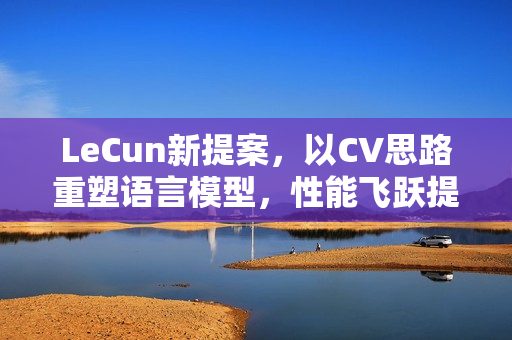 LeCun新提案，以CV思路重塑语言模型，性能飞跃提升！