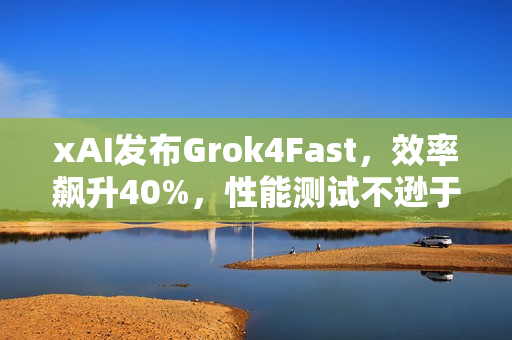 xAI发布Grok4Fast，效率飙升40%，性能测试不逊于Grok4，表现惊艳！