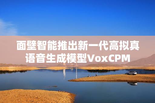 面壁智能推出新一代高拟真语音生成模型VoxCPM