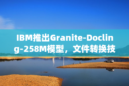 IBM推出Granite-Docling-258M模型，文件转换技术的新里程碑