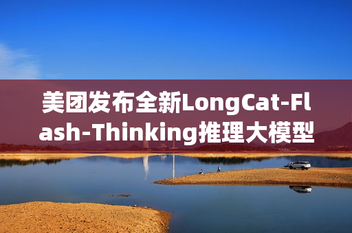 美团发布全新LongCat-Flash-Thinking推理大模型