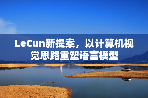 LeCun新提案，以计算机视觉思路重塑语言模型