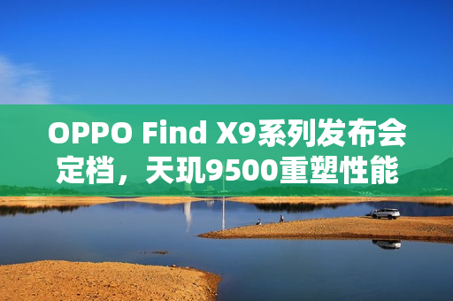 OPPO Find X9系列发布会定档，天玑9500重塑性能极限，全新系列震撼登场