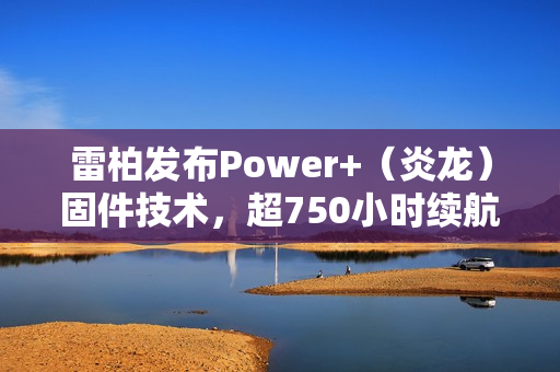 雷柏发布Power+（炎龙）固件技术，超750小时续航与极速无线按键技术亮相