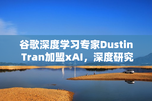 谷歌深度学习专家Dustin Tran加盟xAI,深度研究新动向 谷歌深度学习专家Dustin Tran加盟xAI,深度研究新动向