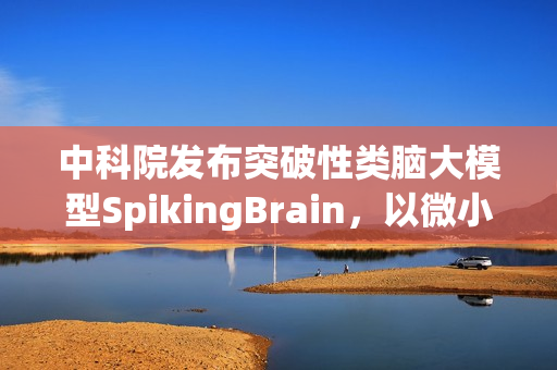 中科院发布突破性类脑大模型SpikingBrain，以微小数据量实现百倍速度飞跃