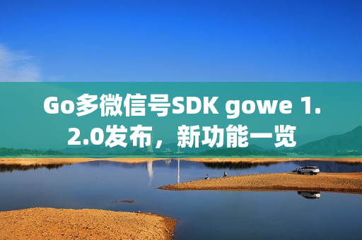 Go多微信号SDK gowe 1.2.0发布，新功能一览