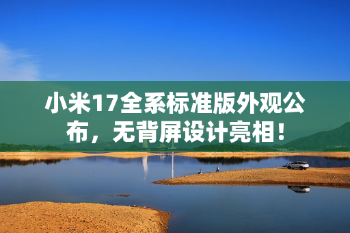 小米17全系标准版外观公布，无背屏设计亮相！