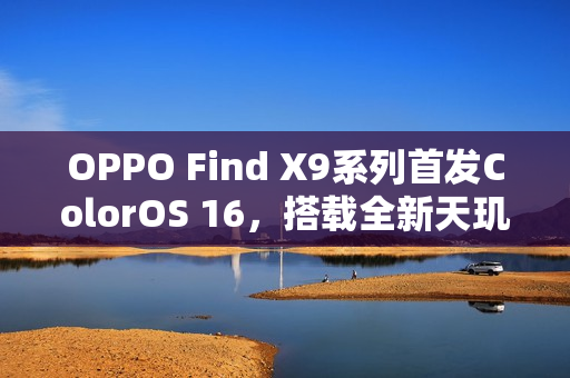 OPPO Find X9系列首发ColorOS 16，搭载全新天玑9500芯片