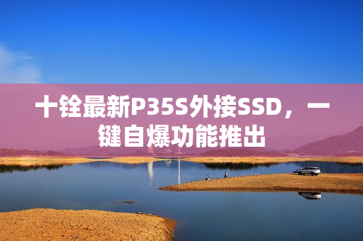 十铨最新P35S外接SSD，一键自爆功能推出