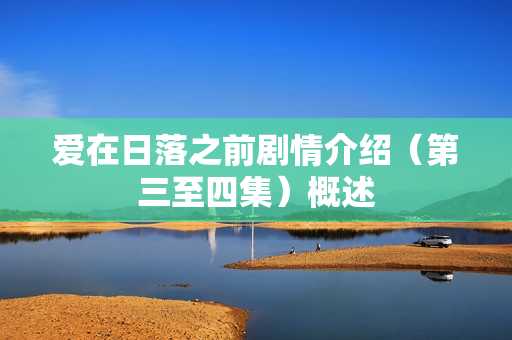 爱在日落之前剧情介绍（第三至四集）概述