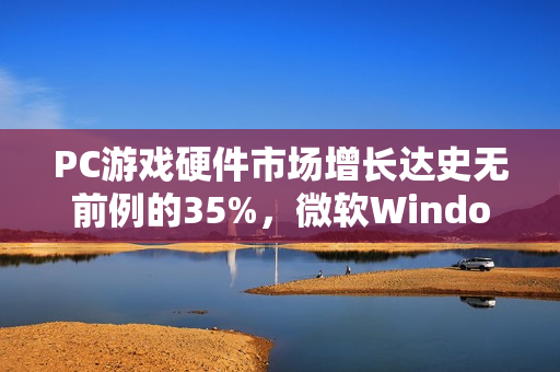 PC游戏硬件市场增长达史无前例的35%，微软Windows助力市场飞跃发展