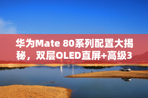 华为Mate 80系列配置大揭秘,双层OLED直屏+高级3D人脸识别技术亮相 华为Mate 80系列配置大揭秘,双层OLED直屏+高级3D人脸识别技术亮相