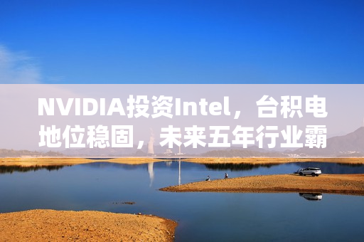 NVIDIA投资Intel，台积电地位稳固，未来五年行业霸主不变