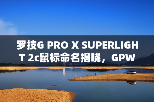 罗技G PRO X SUPERLIGHT 2c鼠标命名揭晓，GPW4小狗重磅来袭