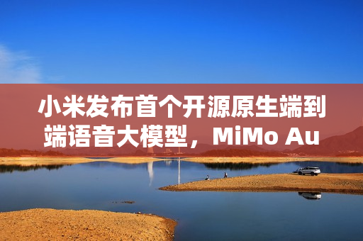 小米发布首个开源原生端到端语音大模型，MiMo Audio
