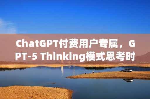 ChatGPT付费用户专属，GPT-5 Thinking模式思考时长设定功能