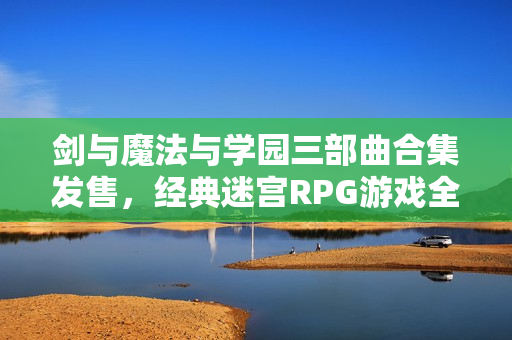 剑与魔法与学园三部曲合集发售，经典迷宫RPG游戏全收录