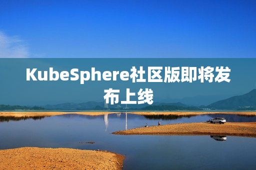KubeSphere社区版即将发布上线