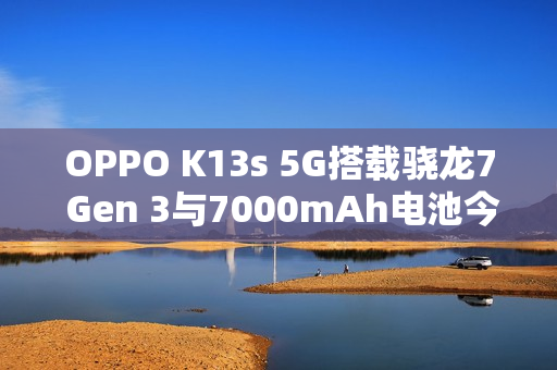OPPO K13s 5G搭载骁龙7 Gen 3与7000mAh电池今日正式开售
