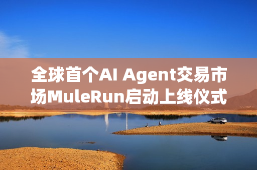 全球首个AI Agent交易市场MuleRun启动上线仪式