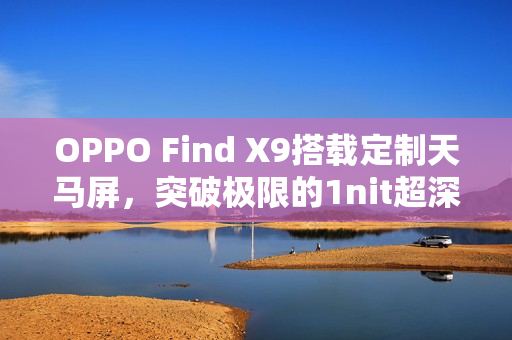 OPPO Find X9搭载定制天马屏，突破极限的1nit超深显示体验