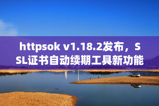 httpsok v1.18.2发布，SSL证书自动续期工具新功能上线