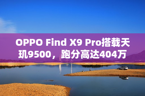 OPPO Find X9 Pro搭载天玑9500，跑分高达404万出炉！