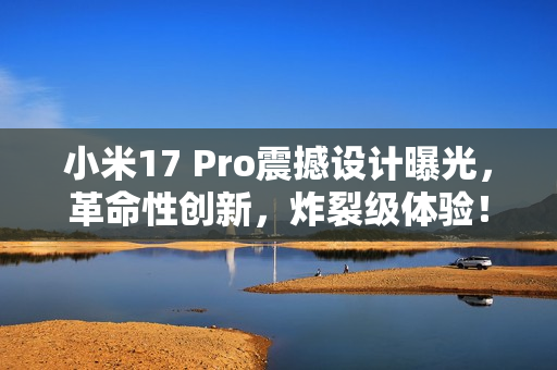 小米17 Pro震撼设计曝光,革命性创新,炸裂级体验! 小米17 Pro震撼设计曝光,革命性创新,炸裂级体验!