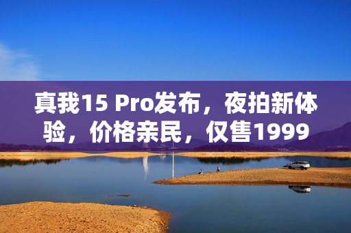 真我15 Pro发布，夜拍新体验，价格亲民，仅售1999元起