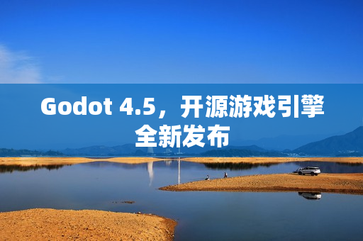 Godot 4.5，开源游戏引擎全新发布