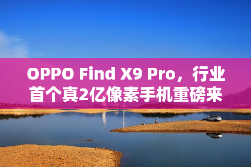 OPPO Find X9 Pro，行业首个真2亿像素手机重磅来袭！