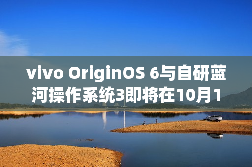 vivo OriginOS 6与自研蓝河操作系统3即将在10月10日发布