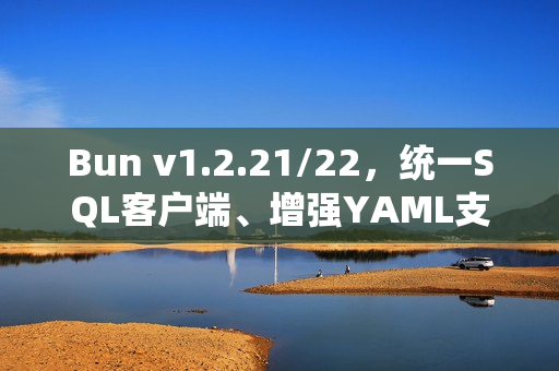 Bun v1.2.21/22，统一SQL客户端、增强YAML支持和异步堆栈跟踪功能