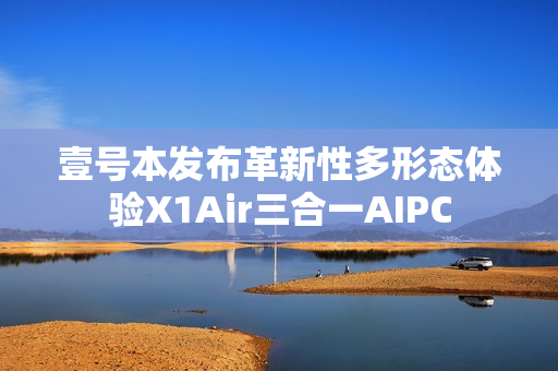 壹号本发布革新性多形态体验X1Air三合一AIPC