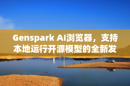 Genspark AI浏览器，支持本地运行开源模型的全新发布