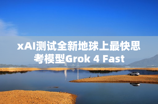xAI测试全新地球上最快思考模型Grok 4 Fast