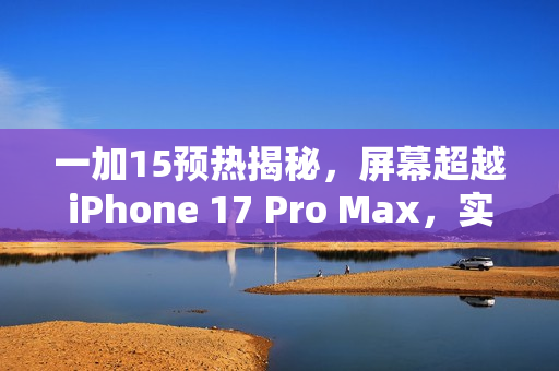 一加15预热揭秘，屏幕超越iPhone 17 Pro Max，实力对决！