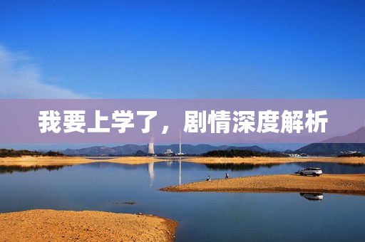 我要上学了，剧情深度解析