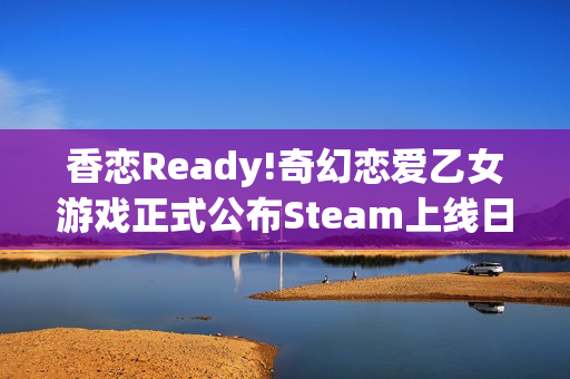 香恋Ready!奇幻恋爱乙女游戏正式公布Steam上线日期，9月19日
