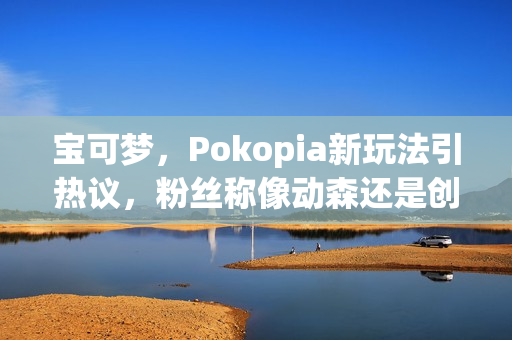 宝可梦，Pokopia新玩法引热议，粉丝称像动森还是创世小玩家？