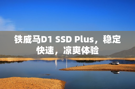 铁威马D1 SSD Plus，稳定快速，凉爽体验