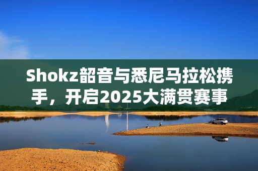 Shokz韶音与悉尼马拉松携手，开启2025大满贯赛事新篇章