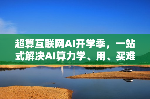 超算互联网AI开学季，一站式解决AI算力学、用、买难题