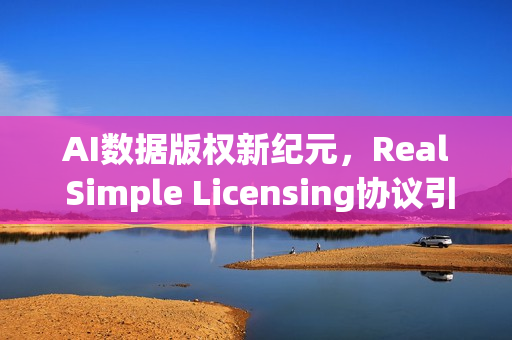 AI数据版权新纪元，Real Simple Licensing协议引热议
