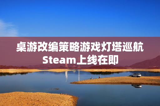 桌游改编策略游戏灯塔巡航Steam上线在即
