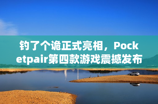钓了个诡正式亮相,Pocketpair第四款游戏震撼发布! 钓了个诡正式亮相,Pocketpair第四款游戏震撼发布!
