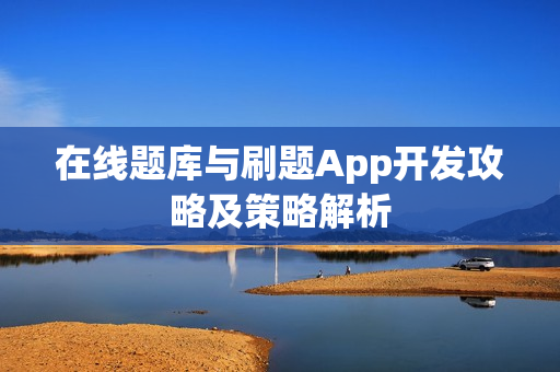 在线题库与刷题App开发攻略及策略解析