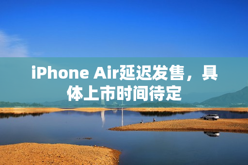 iPhone Air延迟发售，具体上市时间待定
